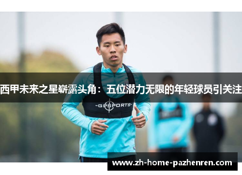 西甲未来之星崭露头角：五位潜力无限的年轻球员引关注