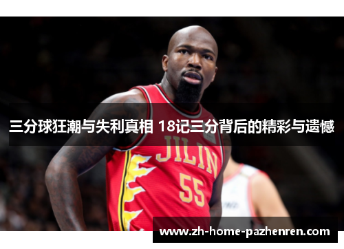 三分球狂潮与失利真相 18记三分背后的精彩与遗憾