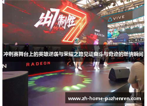 冲刺赛舞台上的英雄逆袭与荣耀之路见证奋斗与奇迹的燃情瞬间