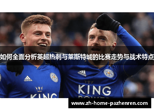如何全面分析英超热刺与莱斯特城的比赛走势与战术特点