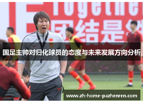 国足主帅对归化球员的态度与未来发展方向分析