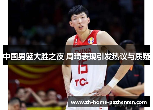 中国男篮大胜之夜 周琦表现引发热议与质疑