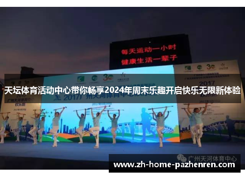 天坛体育活动中心带你畅享2024年周末乐趣开启快乐无限新体验