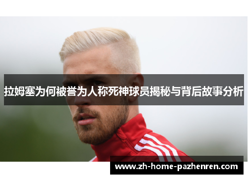 拉姆塞为何被誉为人称死神球员揭秘与背后故事分析