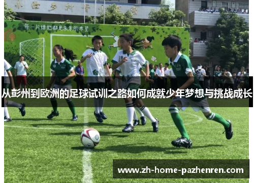 /uploads/images/20250716/cong-peng-zhou-dao-ou-zhou-de-zu-qiu-shi-xun-zhi-lu-ru-he-cheng-jiu-shao-nian-meng-xiang-yu-tiao-zhan-cheng-zhang.webp