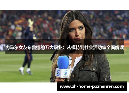 内马尔女友布鲁娜的五大职业：从模特到社会活动家全面解读