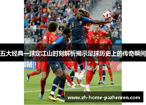 五大经典一球定江山时刻解析揭示足球历史上的传奇瞬间
