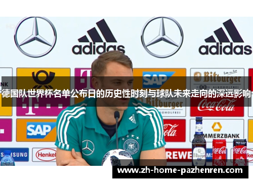 德国队世界杯名单公布日的历史性时刻与球队未来走向的深远影响