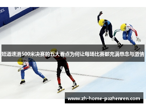 短道速滑500米决赛的五大看点为何让每场比赛都充满悬念与激情