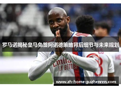 罗马诺揭秘皇马免签阿诺德策略背后细节与未来规划