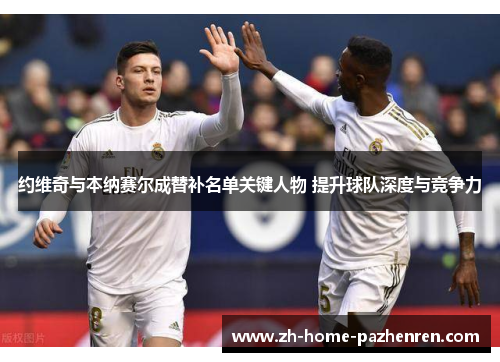 约维奇与本纳赛尔成替补名单关键人物 提升球队深度与竞争力