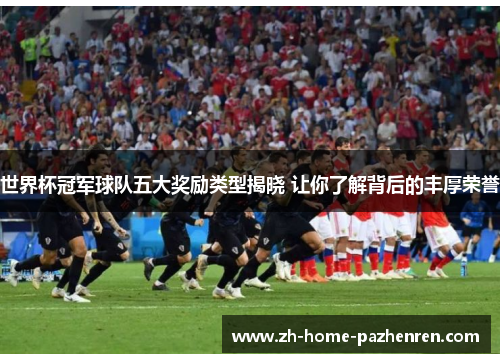 世界杯冠军球队五大奖励类型揭晓 让你了解背后的丰厚荣誉 世界杯冠军球队五大奖励类型揭晓 让你了解背后的丰厚荣誉