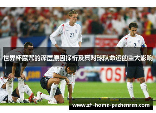 世界杯魔咒的深层原因探析及其对球队命运的重大影响