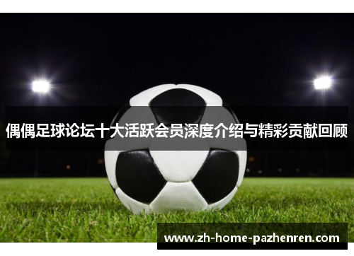 偶偶足球论坛十大活跃会员深度介绍与精彩贡献回顾