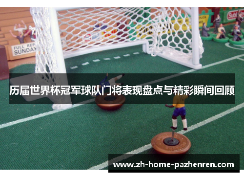 历届世界杯冠军球队门将表现盘点与精彩瞬间回顾 历届世界杯冠军球队门将表现盘点与精彩瞬间回顾