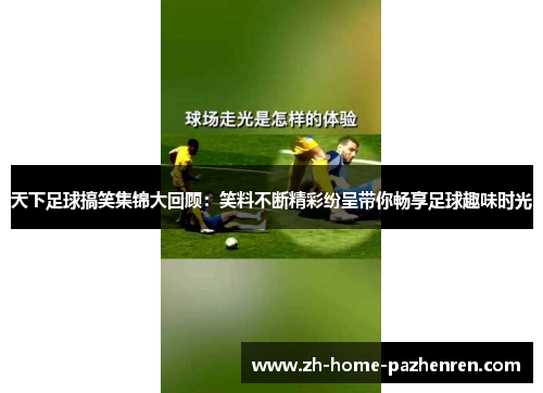 天下足球搞笑集锦大回顾：笑料不断精彩纷呈带你畅享足球趣味时光