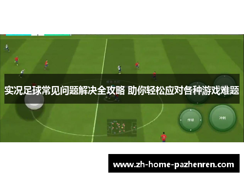 实况足球常见问题解决全攻略 助你轻松应对各种游戏难题