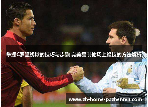 掌握C罗弧线球的技巧与步骤 完美复制他场上绝技的方法解析