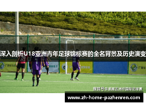深入剖析U18亚洲青年足球锦标赛的全名背景及历史演变 深入剖析U18亚洲青年足球锦标赛的全名背景及历史演变