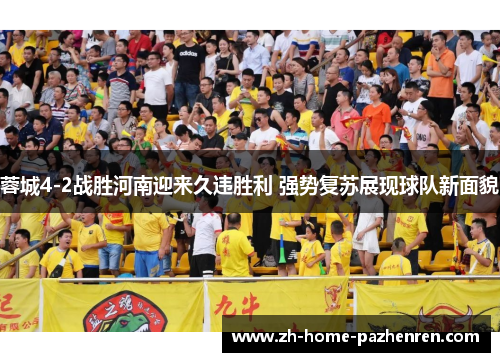 蓉城4-2战胜河南迎来久违胜利 强势复苏展现球队新面貌