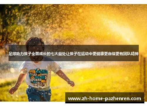 /uploads/images/20251007/zu-qiu-zhu-li-hai-zi-quan-mian-cheng-zhang-de-qi-da-yi-chu-rang-hai-zi-zai-yun-dong-zhong-geng-jian-kang-geng-zi-xin-geng-you-tuan-dui-jing-shen.webp
