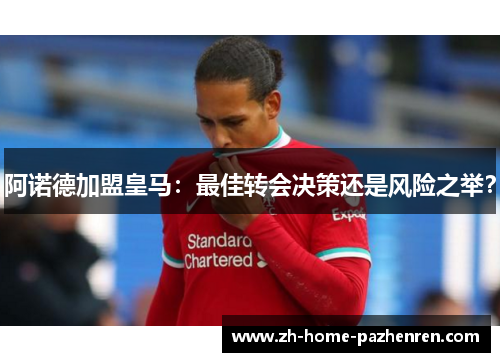 阿诺德加盟皇马：最佳转会决策还是风险之举？