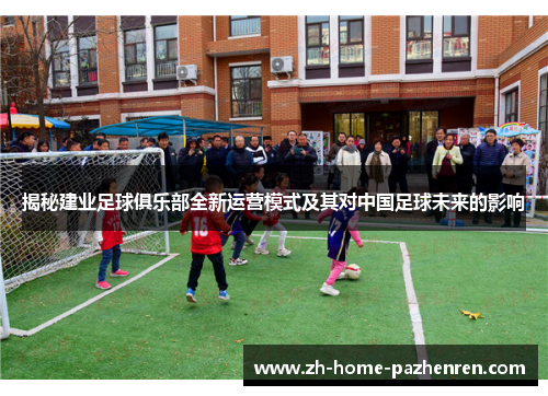 揭秘建业足球俱乐部全新运营模式及其对中国足球未来的影响