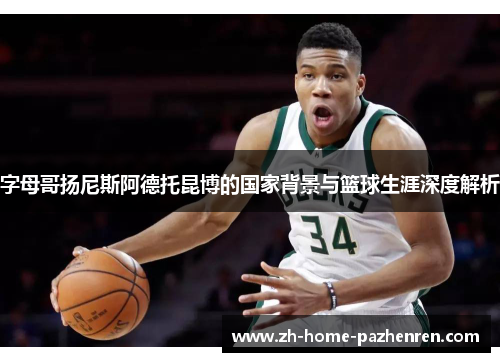 字母哥扬尼斯阿德托昆博的国家背景与篮球生涯深度解析 字母哥扬尼斯阿德托昆博的国家背景与篮球生涯深度解析