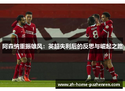 阿森纳重振雄风：英超失利后的反思与崛起之路