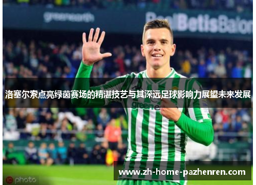 洛塞尔索点亮绿茵赛场的精湛技艺与其深远足球影响力展望未来发展