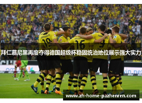 拜仁慕尼黑再度夺得德国超级杯稳固统治地位展示强大实力 拜仁慕尼黑再度夺得德国超级杯稳固统治地位展示强大实力