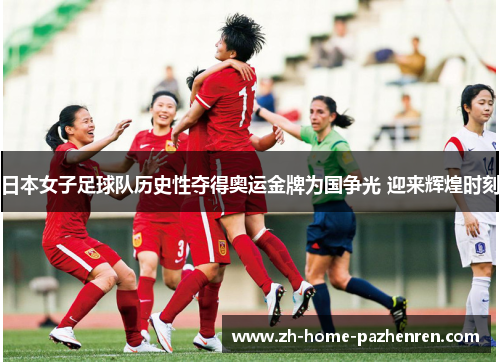 日本女子足球队历史性夺得奥运金牌为国争光 迎来辉煌时刻 日本女子足球队历史性夺得奥运金牌为国争光 迎来辉煌时刻