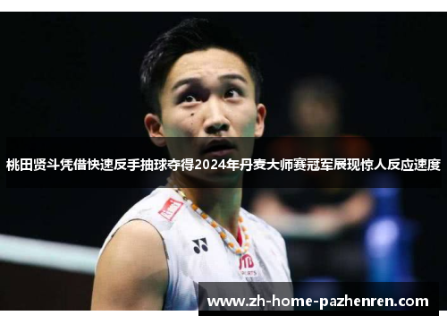 桃田贤斗凭借快速反手抽球夺得2024年丹麦大师赛冠军展现惊人反应速度 桃田贤斗凭借快速反手抽球夺得2024年丹麦大师赛冠军展现惊人反应速度