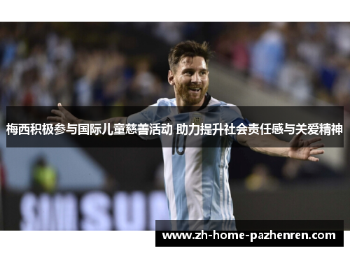 梅西积极参与国际儿童慈善活动 助力提升社会责任感与关爱精神