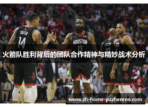 火箭队胜利背后的团队合作精神与精妙战术分析 火箭队胜利背后的团队合作精神与精妙战术分析