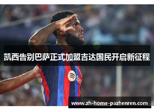 凯西告别巴萨正式加盟吉达国民开启新征程 凯西告别巴萨正式加盟吉达国民开启新征程
