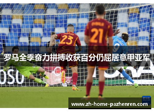 罗马全季奋力拼搏收获百分仍屈居意甲亚军 罗马全季奋力拼搏收获百分仍屈居意甲亚军