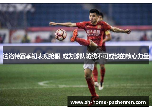 达洛特赛季初表现抢眼 成为球队防线不可或缺的核心力量