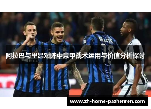 阿拉巴与里昂对阵中意甲战术运用与价值分析探讨