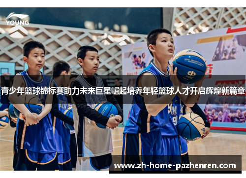 青少年篮球锦标赛助力未来巨星崛起培养年轻篮球人才开启辉煌新篇章